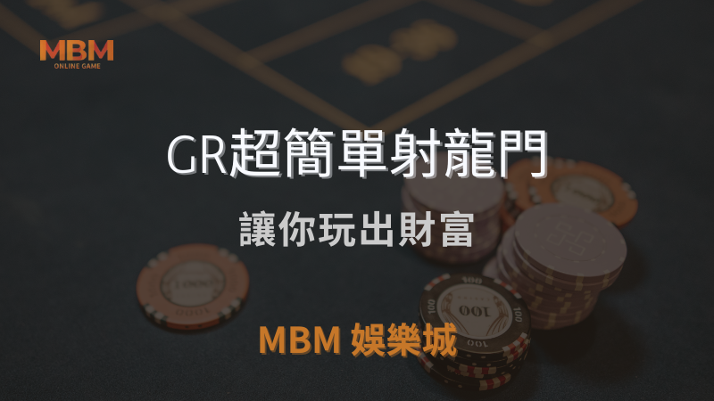 終極體驗｜GR超簡單射龍門：讓你玩出財富｜MBM娛樂城 ｜注冊現金大方送
