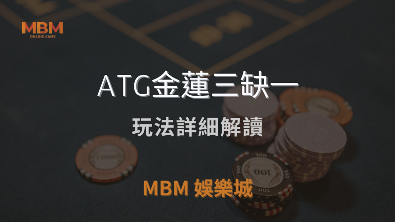 高額獎金｜ATG金蓮三缺一玩法詳細解讀｜MBM娛樂城 ｜注冊現金大方送